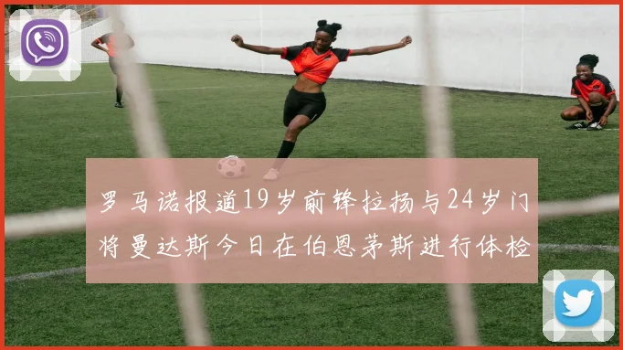 罗马诺报道19岁前锋拉扬与24岁门将曼达斯今日在伯恩茅斯进行体检