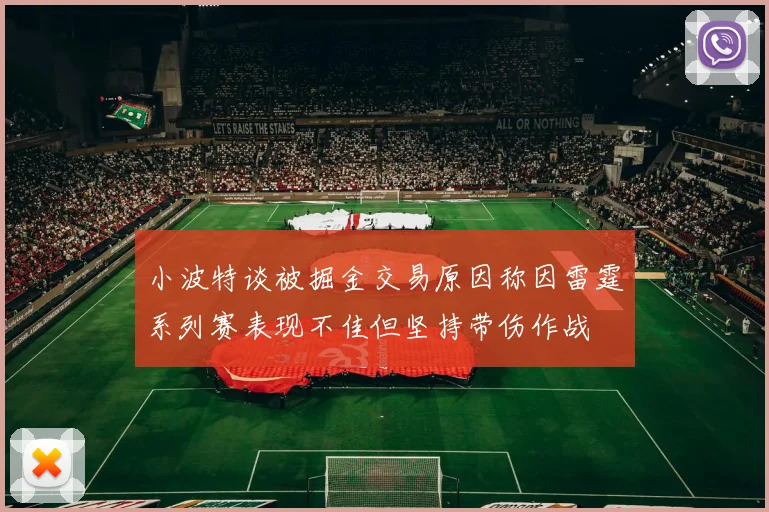 小波特谈被掘金交易原因称因雷霆系列赛表现不佳但坚持带伤作战