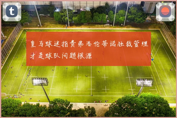 皇马球迷指责弗洛伦蒂诺独裁管理才是球队问题根源