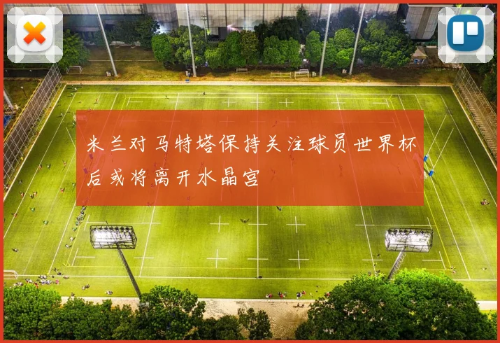 米兰对马特塔保持关注球员世界杯后或将离开水晶宫
