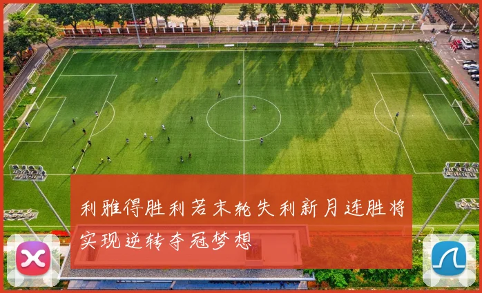 利雅得胜利若末轮失利新月连胜将实现逆转夺冠梦想