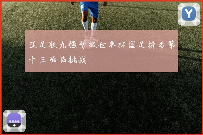 亚足联九强晋级世界杯国足排名第十三面临挑战