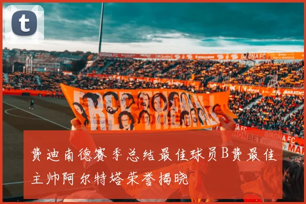 费迪南德赛季总结最佳球员B费最佳主帅阿尔特塔荣誉揭晓