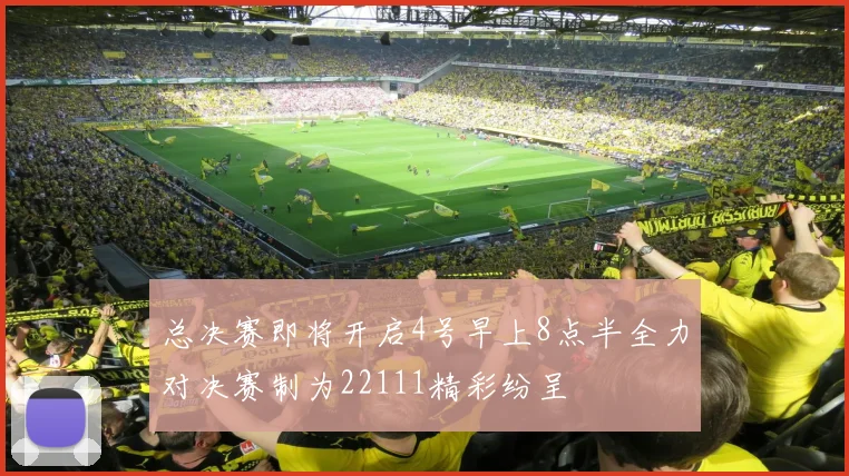 总决赛即将开启4号早上8点半全力对决赛制为22111精彩纷呈