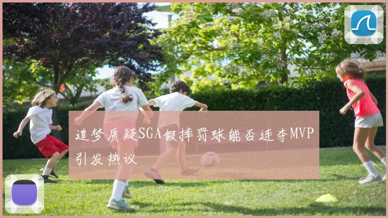 追梦质疑SGA假摔罚球能否连夺MVP引发热议