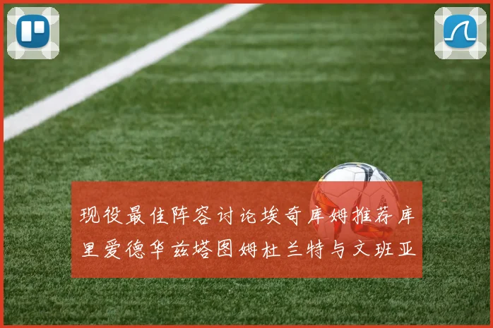 现役最佳阵容讨论埃奇库姆推荐库里爱德华兹塔图姆杜兰特与文班亚马