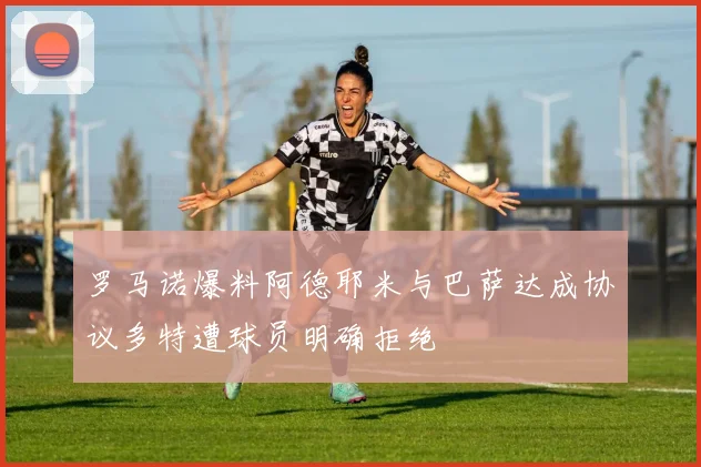 罗马诺爆料阿德耶米与巴萨达成协议多特遭球员明确拒绝