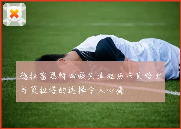 德拉富恩特回顾失业经历卡瓦哈尔与莫拉塔的选择令人心痛