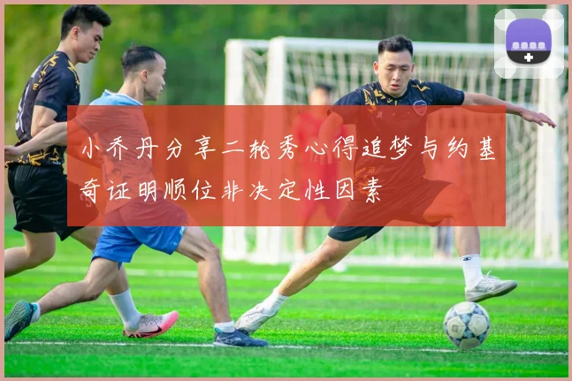 小乔丹分享二轮秀心得追梦与约基奇证明顺位非决定性因素