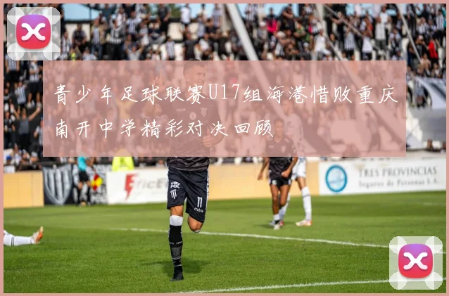 青少年足球联赛U17组海港惜败重庆南开中学精彩对决回顾