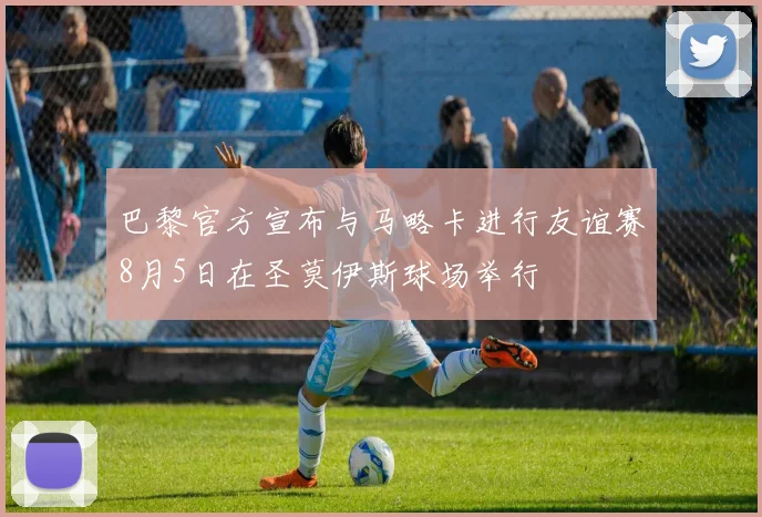 巴黎官方宣布与马略卡进行友谊赛8月5日在圣莫伊斯球场举行
