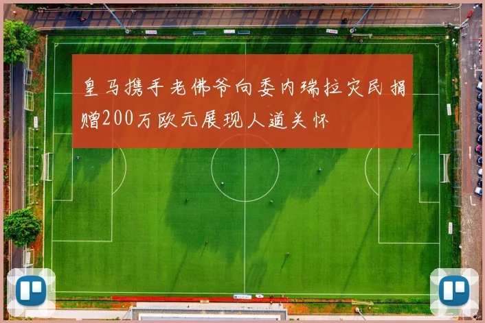 皇马携手老佛爷向委内瑞拉灾民捐赠200万欧元展现人道关怀