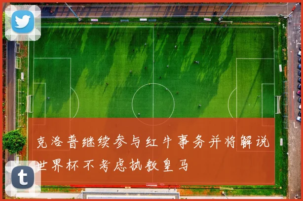 克洛普继续参与红牛事务并将解说世界杯不考虑执教皇马