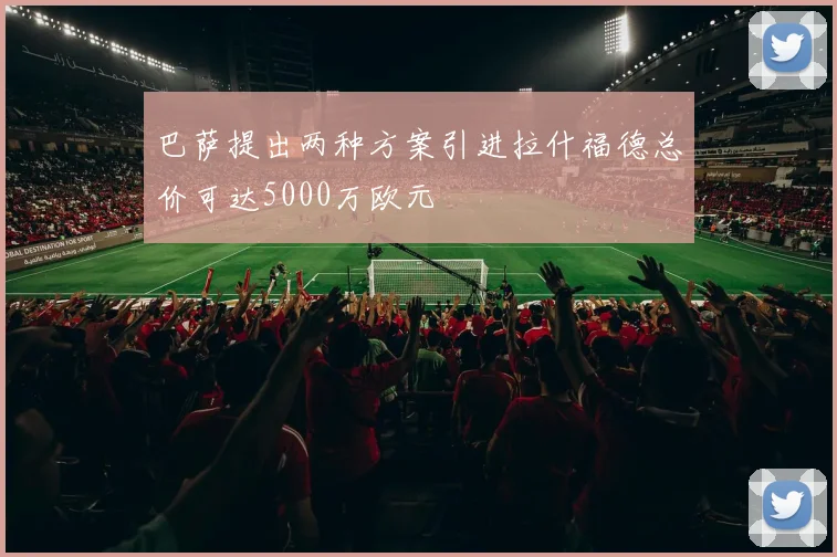 巴萨提出两种方案引进拉什福德总价可达5000万欧元
